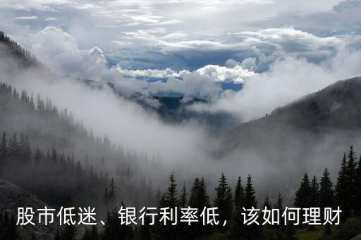 股市低迷、銀行利率低，該如何理財