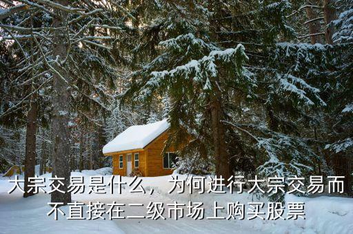 大宗交易是什么，為何進(jìn)行大宗交易而不直接在二級(jí)市場(chǎng)上購(gòu)買股票