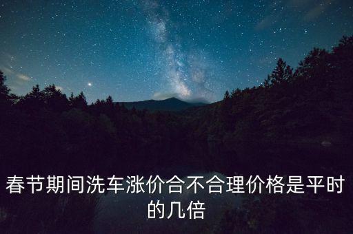 春節(jié)洗車(chē)漲價(jià)什么時(shí)候結(jié)束,春節(jié)洗車(chē)漲價(jià)太離譜了