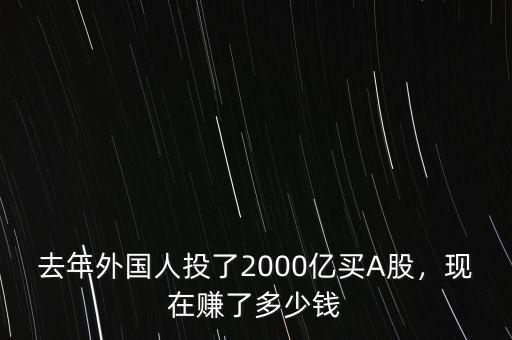 去年外國人投了2000億買A股，現(xiàn)在賺了多少錢