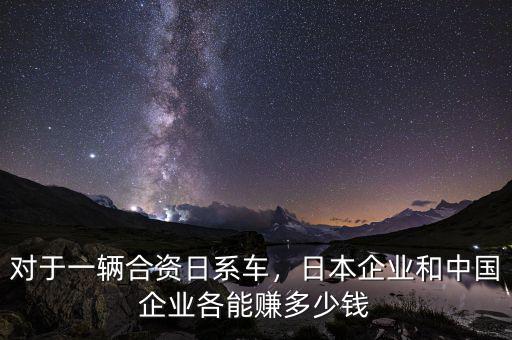 對(duì)于一輛合資日系車，日本企業(yè)和中國(guó)企業(yè)各能賺多少錢