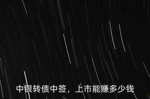 中銀轉(zhuǎn)債中簽，上市能賺多少錢