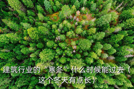 建筑行業(yè)的“寒冬”什么時候能過去（這個冬天有點長）
