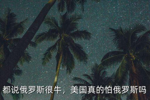 都說俄羅斯很牛，美國真的怕俄羅斯嗎