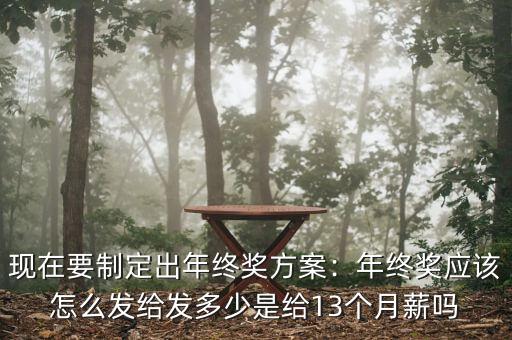 現(xiàn)在要制定出年終獎方案：年終獎應(yīng)該怎么發(fā)給發(fā)多少是給13個(gè)月薪嗎