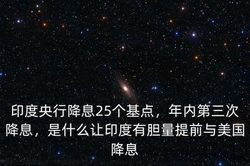 印度央行降息25個(gè)基點(diǎn)，年內(nèi)第三次降息，是什么讓印度有膽量提前與美國降息
