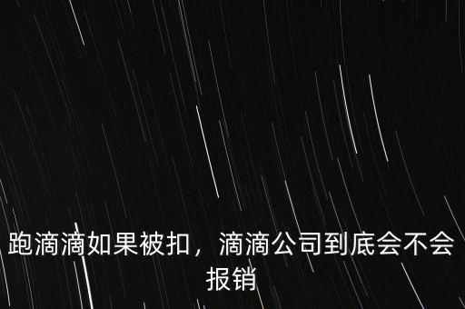 跑滴滴如果被扣，滴滴公司到底會不會報銷