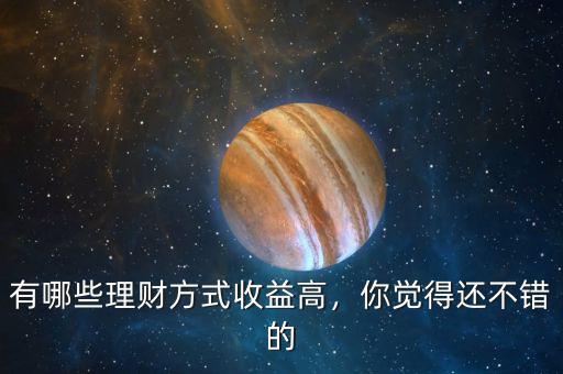 有哪些理財(cái)方式收益高，你覺(jué)得還不錯(cuò)的