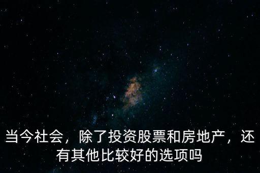 當(dāng)今社會，除了投資股票和房地產(chǎn)，還有其他比較好的選項(xiàng)嗎