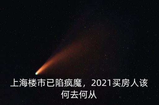 上海樓市已陷瘋魔，2021買(mǎi)房人該何去何從