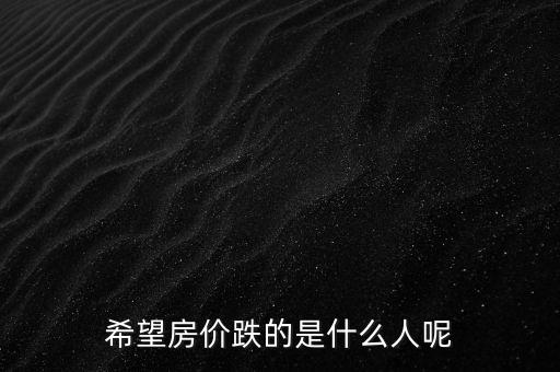 希望房?jī)r(jià)跌的是什么人呢
