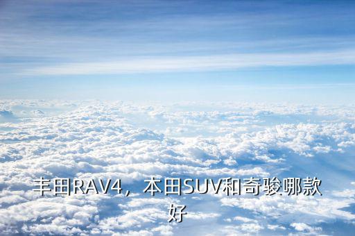 豐田RAV4，本田SUV和奇駿哪款好