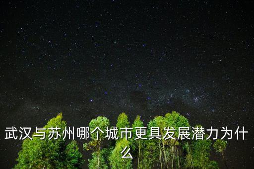 武漢gdp什么時(shí)候超蘇州,武漢和蘇州哪個(gè)強(qiáng)