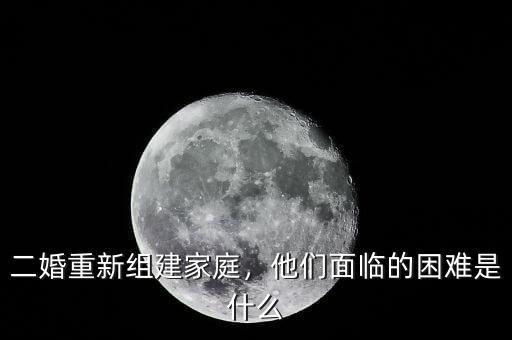 二婚重新組建家庭，他們面臨的困難是什么