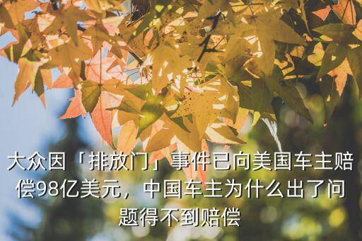 大眾因「排放門」事件已向美國車主賠償98億美元，中國車主為什么出了問題得不到賠償