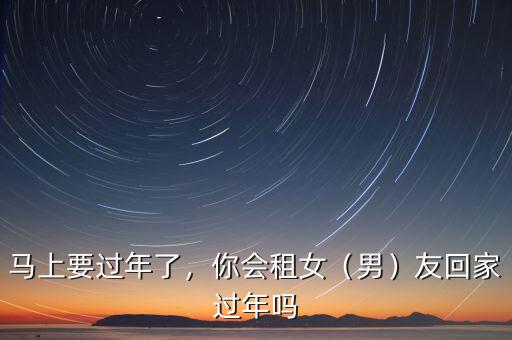 馬上要過年了，你會租女（男）友回家過年嗎