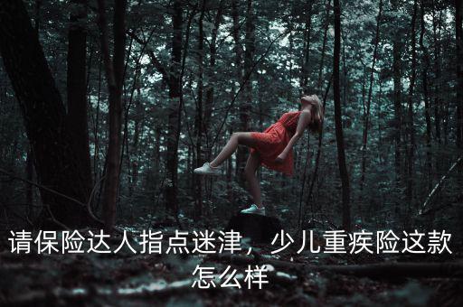 請(qǐng)保險(xiǎn)達(dá)人指點(diǎn)迷津，少兒重疾險(xiǎn)這款怎么樣