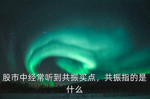 股市中經(jīng)常聽到共振買點，共振指的是什么