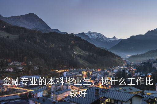 金融專業(yè)的本科畢業(yè)生，找什么工作比較好