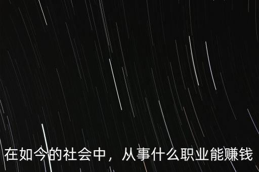 在如今的社會(huì)中，從事什么職業(yè)能賺錢