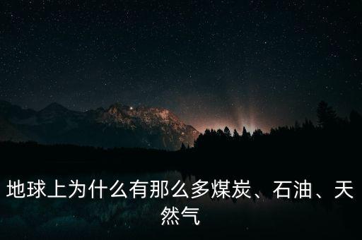 地球上為什么有那么多煤炭、石油、天然氣