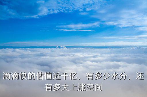 滴滴快的估值近千億，有多少水分，還有多大上漲空間