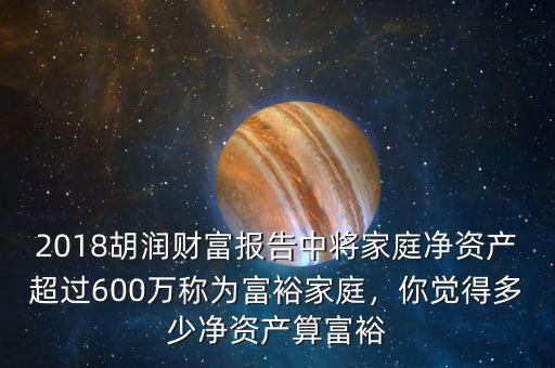 2018胡潤(rùn)財(cái)富報(bào)告中將家庭凈資產(chǎn)超過(guò)600萬(wàn)稱(chēng)為富裕家庭，你覺(jué)得多少凈資產(chǎn)算富裕