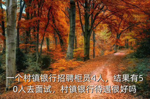 一個村鎮(zhèn)銀行招聘柜員4人，結果有50人去面試，村鎮(zhèn)銀行待遇很好嗎