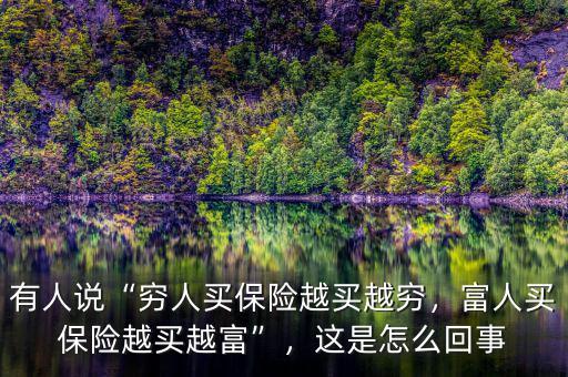 有人說(shuō)“窮人買(mǎi)保險(xiǎn)越買(mǎi)越窮，富人買(mǎi)保險(xiǎn)越買(mǎi)越富”，這是怎么回事