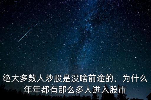 絕大多數(shù)人炒股是沒啥前途的，為什么年年都有那么多人進(jìn)入股市