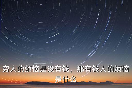 窮人的煩惱是沒有錢，那有錢人的煩惱是什么