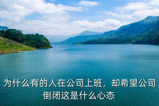 為什么有的人在公司上班，卻希望公司倒閉這是什么心態(tài)