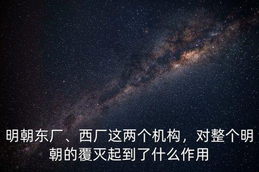 明朝東廠、西廠這兩個機構(gòu)，對整個明朝的覆滅起到了什么作用
