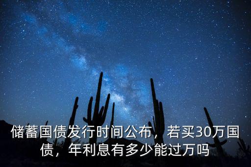 儲(chǔ)蓄國(guó)債發(fā)行時(shí)間公布，若買30萬(wàn)國(guó)債，年利息有多少能過(guò)萬(wàn)嗎