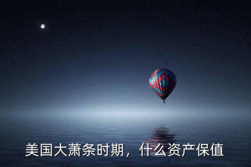 大蕭條時(shí)期做什么好呢,什么資產(chǎn)保值