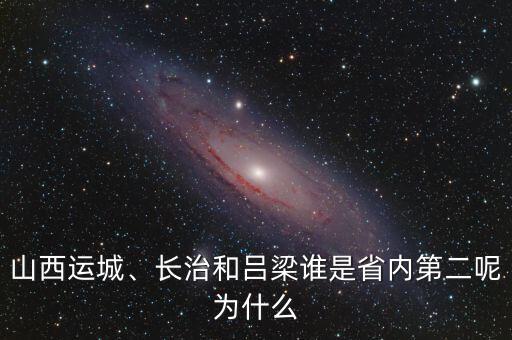 山西運城、長治和呂梁誰是省內(nèi)第二呢為什么