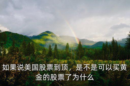 如果說美國股票到頂，是不是可以買黃金的股票了為什么