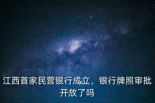 江西首家民營銀行成立，銀行牌照審批開放了嗎