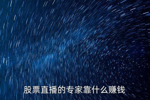 股票主播怎么賺錢(qián),股票直播的專家靠什么賺錢(qián)
