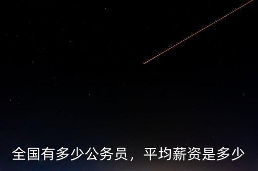 全國(guó)有多少公務(wù)員，平均薪資是多少