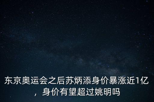 東京奧運(yùn)會之后蘇炳添身價暴漲近1億，身價有望超過姚明嗎
