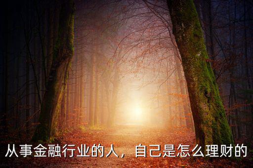 從事金融行業(yè)的人，自己是怎么理財(cái)?shù)? class=