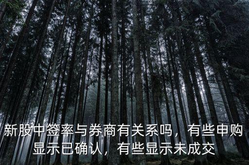 新股中簽率與券商有關(guān)系嗎，有些申購(gòu)顯示已確認(rèn)，有些顯示未成交