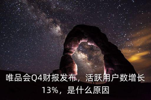 唯品會(huì)Q4財(cái)報(bào)發(fā)布，活躍用戶數(shù)增長13%，是什么原因