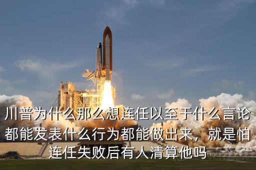 川普為什么那么想連任以至于什么言論都能發(fā)表什么行為都能做出來(lái)，就是怕連任失敗后有人清算他嗎