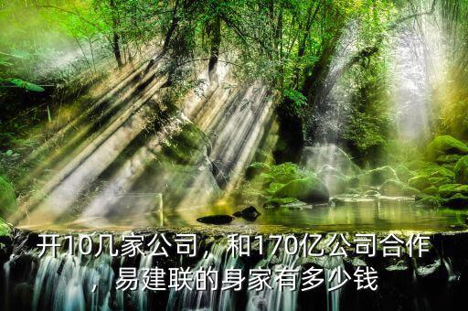 開10幾家公司，和170億公司合作，易建聯(lián)的身家有多少錢