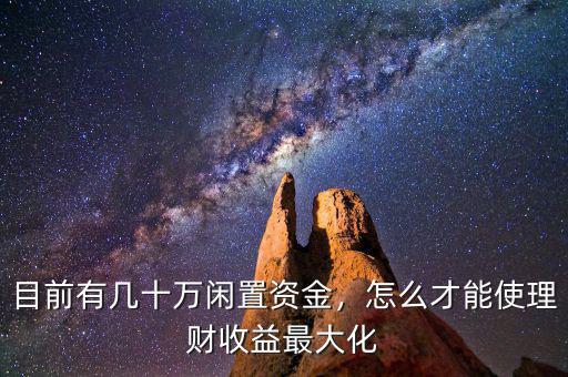 目前有幾十萬閑置資金，怎么才能使理財收益最大化