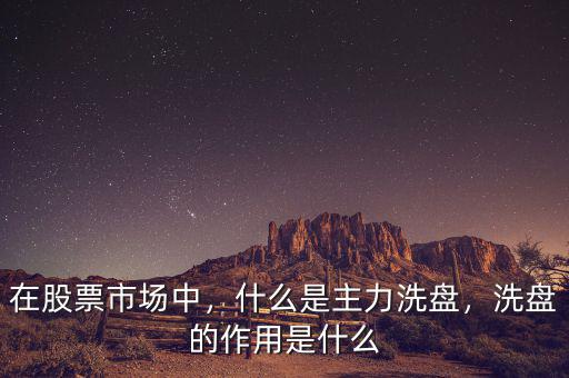 在股票市場(chǎng)中，什么是主力洗盤(pán)，洗盤(pán)的作用是什么