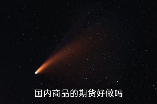 期貨現(xiàn)在什么品種好做,國內商品的期貨好做嗎
