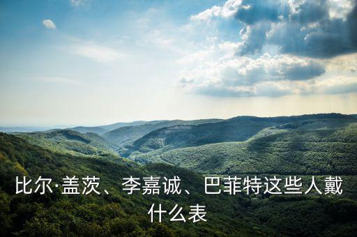 比爾·蓋茨、李嘉誠(chéng)、巴菲特這些人戴什么表